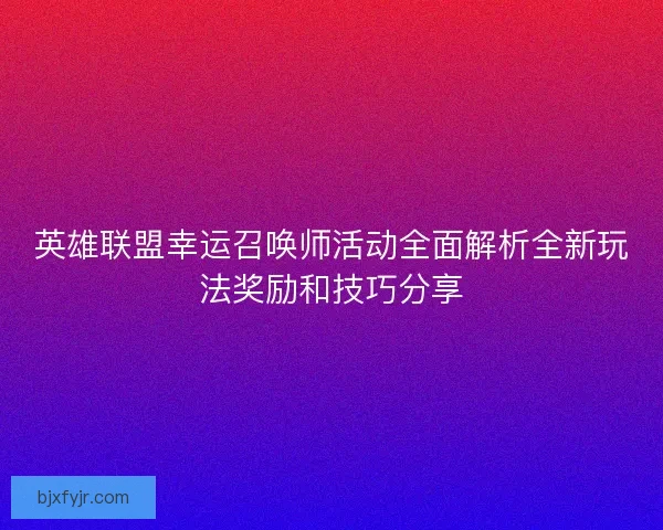 英雄联盟幸运召唤师活动全面解析全新玩法奖励和技巧分享